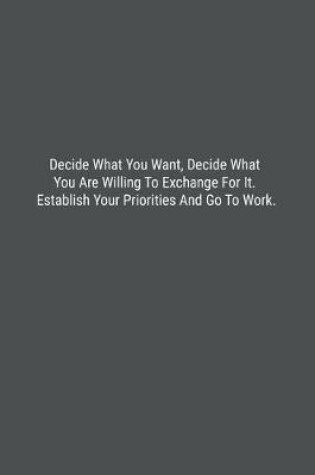 Cover of Decide What You Want, Decide What You Are Willing To Exchange For It. Establish Your Priorities And Go To Work.