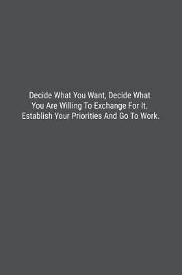 Book cover for Decide What You Want, Decide What You Are Willing To Exchange For It. Establish Your Priorities And Go To Work.