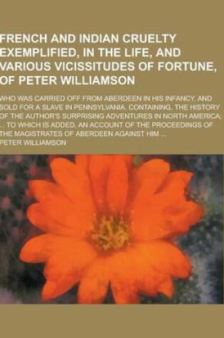 Cover of French and Indian Cruelty Exemplified, in the Life, and Various Vicissitudes of Fortune, of Peter Williamson; Who Was Carried Off from Aberdeen in His