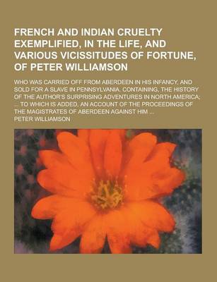 Book cover for French and Indian Cruelty Exemplified, in the Life, and Various Vicissitudes of Fortune, of Peter Williamson; Who Was Carried Off from Aberdeen in His