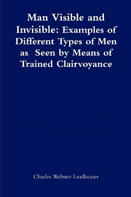 Book cover for Man Visible and Invisible:Examples of Different Types of Men as Seen by Means of Trained Clairvoyance