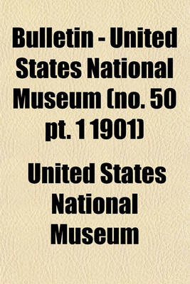 Book cover for Bulletin - United States National Museum (No. 50 PT. 1 1901)