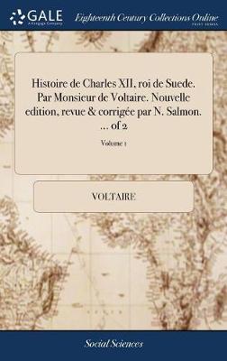 Book cover for Histoire de Charles XII, Roi de Suede. Par Monsieur de Voltaire. Nouvelle Edition, Revue & Corrigée Par N. Salmon. ... of 2; Volume 1