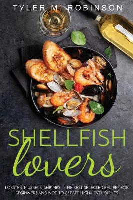 Cover of Shellfish Lovers - Lobster, mussels, shrimps - the best-selected recipes for beginners and not, to create high-level dishes