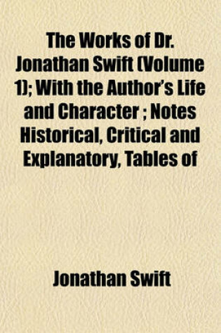 Cover of The Works of Dr. Jonathan Swift (Volume 1); With the Author's Life and Character; Notes Historical, Critical and Explanatory, Tables of