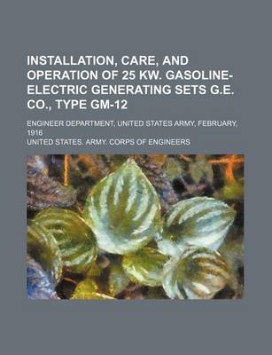 Book cover for Installation, Care, and Operation of 25 KW. Gasoline-Electric Generating Sets G.E. Co., Type GM-12; Engineer Department, United States Army, February, 1916