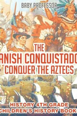 Cover of The Spanish Conquistadors Conquer the Aztecs - History 4th Grade Children's History Books