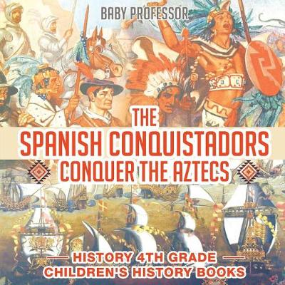 Book cover for The Spanish Conquistadors Conquer the Aztecs - History 4th Grade Children's History Books