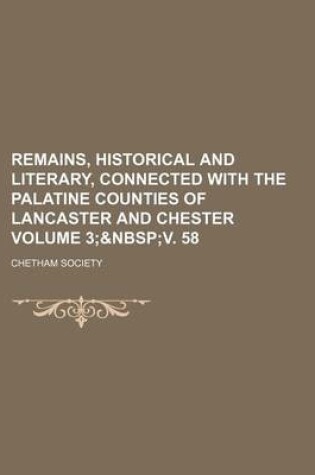Cover of Remains, Historical and Literary, Connected with the Palatine Counties of Lancaster and Chester Volume 3;
