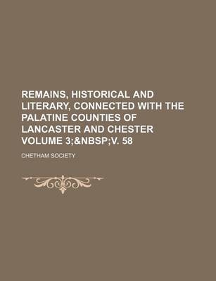 Book cover for Remains, Historical and Literary, Connected with the Palatine Counties of Lancaster and Chester Volume 3;