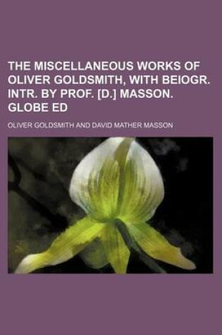 Cover of The Miscellaneous Works of Oliver Goldsmith, with Beiogr. Intr. by Prof. [D.] Masson. Globe Ed