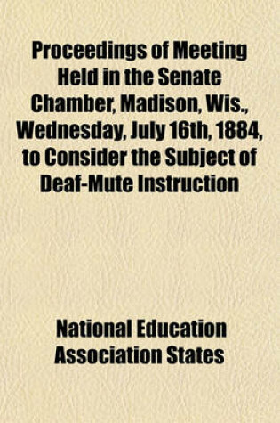 Cover of Proceedings of Meeting Held in the Senate Chamber, Madison, Wis., Wednesday, July 16th, 1884, to Consider the Subject of Deaf-Mute Instruction