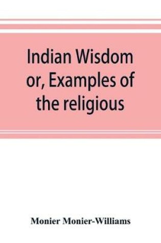 Cover of Indian wisdom, or, Examples of the religious, philosophical, and ethical doctrines of the Hindus. With a brief history of the chief departments of Sanskrit literature. And some account of the past and present conditions of India, moral and intellectual