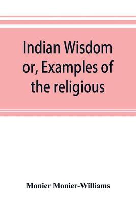 Book cover for Indian wisdom, or, Examples of the religious, philosophical, and ethical doctrines of the Hindus. With a brief history of the chief departments of Sanskrit literature. And some account of the past and present conditions of India, moral and intellectual