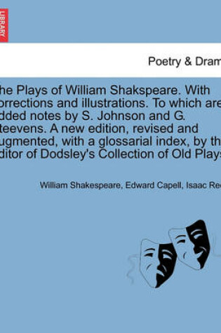 Cover of The Plays of William Shakspeare. with Corrections and Illustrations. to Which Are Added Notes by S. Johnson and G. Steevens. by the Editor of Dodsley's Collection of Old Plays. Volume the Eighth