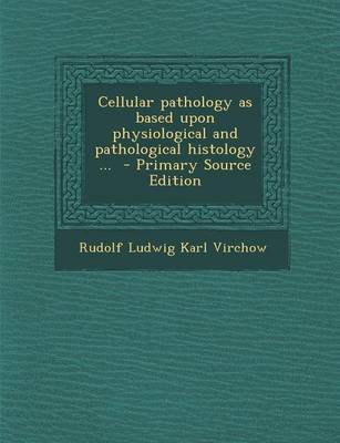 Book cover for Cellular Pathology as Based Upon Physiological and Pathological Histology ... - Primary Source Edition