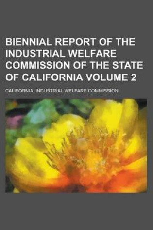 Cover of Biennial Report of the Industrial Welfare Commission of the State of California Volume 2