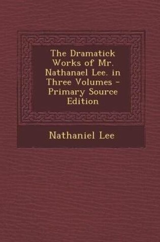 Cover of The Dramatick Works of Mr. Nathanael Lee. in Three Volumes
