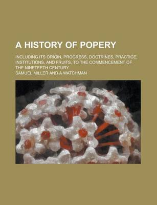 Book cover for A History of Popery; Including Its Origin, Progress, Doctrines, Practice, Institutions, and Fruits, to the Commencement of the Nineteeth Century