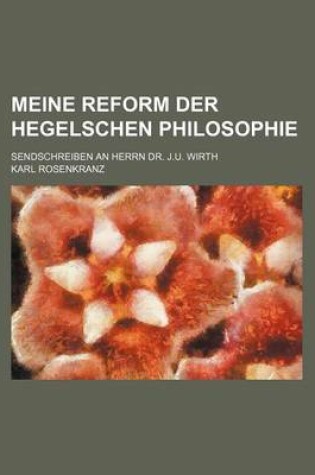 Cover of Meine Reform Der Hegelschen Philosophie; Sendschreiben an Herrn Dr. J.U. Wirth