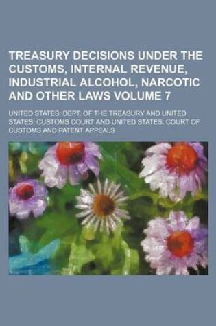 Cover of Treasury Decisions Under the Customs, Internal Revenue, Industrial Alcohol, Narcotic and Other Laws Volume 7