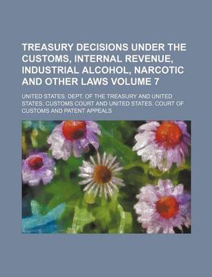 Book cover for Treasury Decisions Under the Customs, Internal Revenue, Industrial Alcohol, Narcotic and Other Laws Volume 7