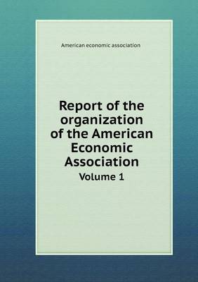 Book cover for Report of the organization of the American Economic Association Volume 1