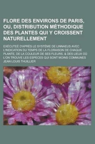 Cover of Flore Des Environs de Paris, Ou, Distribution Methodique Des Plantes Qui y Croissent Naturellement; Executee D'Apres Le Systeme de Linnaeus Avec L'Ind