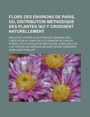 Book cover for Flore Des Environs de Paris, Ou, Distribution Methodique Des Plantes Qui y Croissent Naturellement; Executee D'Apres Le Systeme de Linnaeus Avec L'Ind