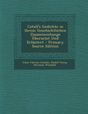 Book cover for Catull's Gedichte in Ihrem Geschichtlichen Zusammenhange Ubersetzt Und Erlautert - Primary Source Edition