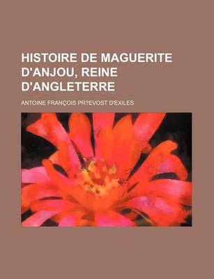 Book cover for Histoire de Maguerite D'Anjou, Reine D'Angleterre; Avec Fig