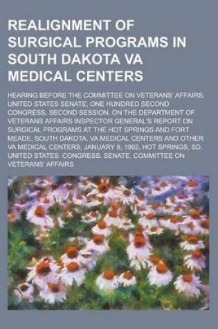 Cover of Realignment of Surgical Programs in South Dakota Va Medical Centers; Hearing Before the Committee on Veterans' Affairs, United States Senate, One Hund