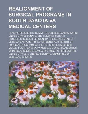 Book cover for Realignment of Surgical Programs in South Dakota Va Medical Centers; Hearing Before the Committee on Veterans' Affairs, United States Senate, One Hund