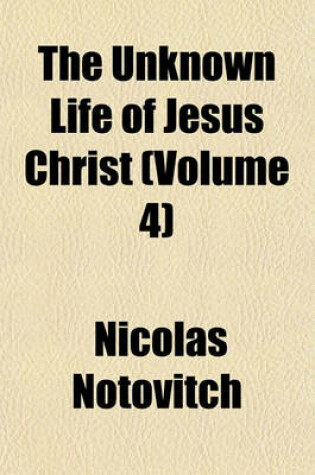 Cover of The Unknown Life of Jesus Christ (Volume 4)