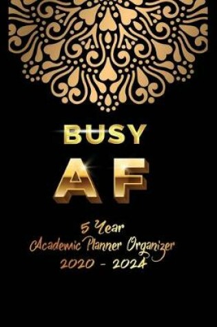 Cover of Busy AF 5 YEAR Academic Planner Organizer 2020-2024
