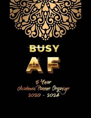 Book cover for Busy AF 5 YEAR Academic Planner Organizer 2020-2024