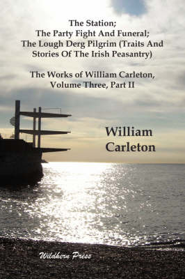 Book cover for The Station; The Party Fight And Funeral; The Lough Derg Pilgrim (Traits And Stories Of The Irish Peasantry). The Works of William Carleton, Volume Three, Part II