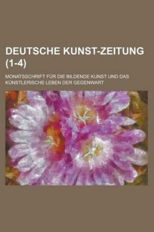 Cover of Deutsche Kunst-Zeitung; Monatsschrift Fur Die Bildende Kunst Und Das Kunstlerische Leben Der Gegenwart (1-4 )