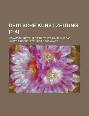 Book cover for Deutsche Kunst-Zeitung; Monatsschrift Fur Die Bildende Kunst Und Das Kunstlerische Leben Der Gegenwart (1-4 )