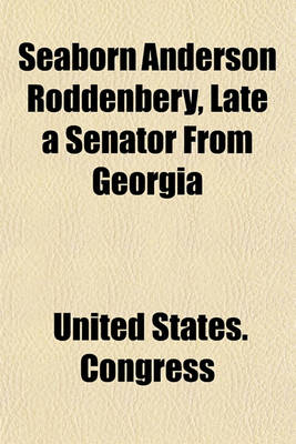 Book cover for Seaborn Anderson Roddenbery, Late a Senator from Georgia; Memorial Addresses Delivered in the Senate and House of Representatives of the United States