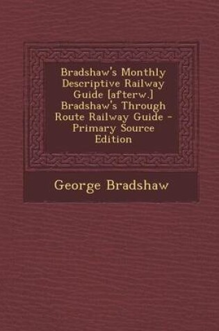 Cover of Bradshaw's Monthly Descriptive Railway Guide [Afterw.] Bradshaw's Through Route Railway Guide - Primary Source Edition
