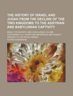 Book cover for The History of Israel and Judah from the Decline of the Two Kingdoms to the Assyrian and Babylonian Captivity; Being the Seventh and Concluding Volume, Containing Full Scripture Reference and Subject Indexes to the Whole Series