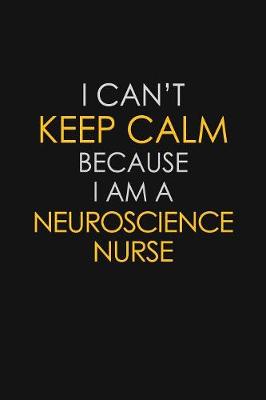 Book cover for I Can't Keep Calm Because I Am A Neuroscience Nurse