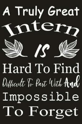 Cover of A Truly Great Intern is Hard to Find Difficult To Part With And Impossible To Forget