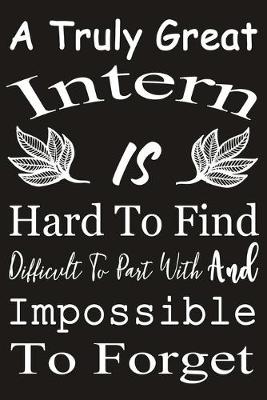 Book cover for A Truly Great Intern is Hard to Find Difficult To Part With And Impossible To Forget