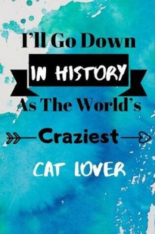 Cover of I'll Go Down In History As The World's Craziest Cat Lover