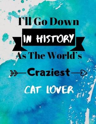 Book cover for I'll Go Down In History As The World's Craziest Cat Lover