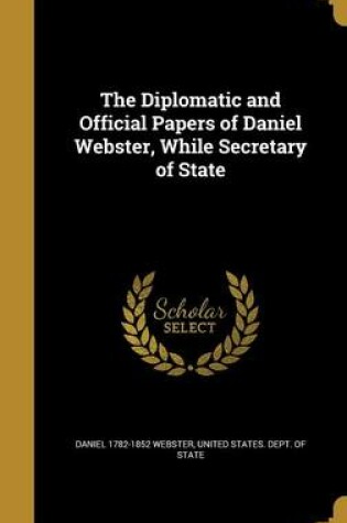 Cover of The Diplomatic and Official Papers of Daniel Webster, While Secretary of State