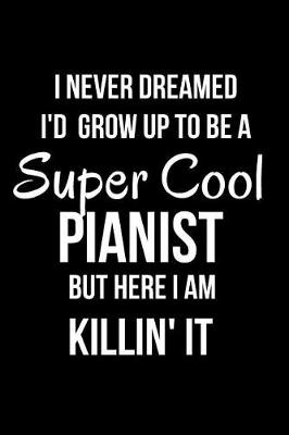 Book cover for I Never Dreamed I'd Grow Up to be a Super Cool Pianist But Here I Am Killin' It