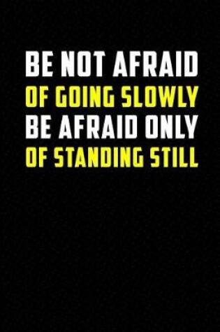 Cover of Be Not Afraid of Going Slowly Be Afraid Only of Standing Still